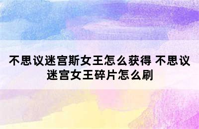 不思议迷宫斯女王怎么获得 不思议迷宫女王碎片怎么刷